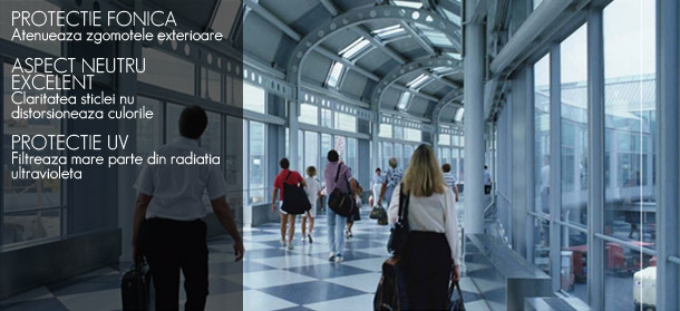 PROTECTIE FONICA Atenueaza zgomotele exterioare. ASPECT NEUTRU EXCELENT Claritatea sticlei nu distorsioneaza culorile. PROTECTIE UV Filtreaza mare parte din radiatia ultravioleta